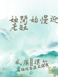 她开始慢迎迎合老旺