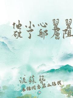 他小心翼翼的冲破了那层阻碍