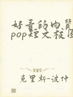 好看的肉质高的pop短文校园甜