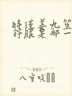 时瑾姜九笙里面舒服是哪一章