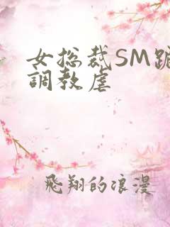 女总裁SM跪爬调教虐