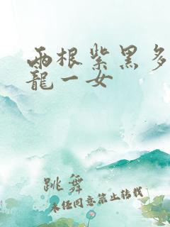 两根紫黑多男双龙一女