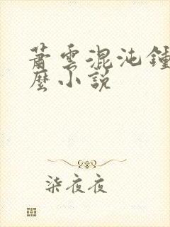 萧云混沌钟是什么小说