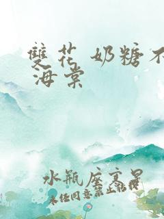 双花 奶糖不甜 海棠