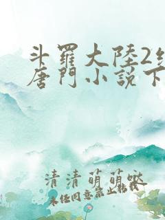 斗罗大陆2绝世唐门小说下载