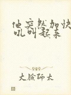 他突然加快速度 吼叫起来