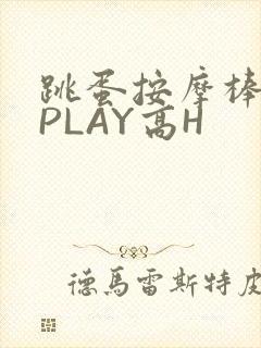 跳蛋按摩棒玉势PLAY高H