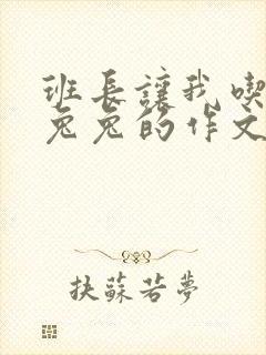 班长让我吃他小兔兔的作文