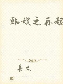韩娱之再起