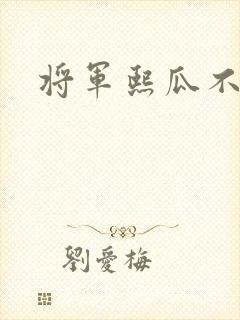 将军熙瓜不是瓜