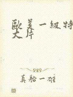 欧美一级特黄a大片