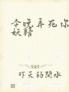 今晚弄死你 小妖精