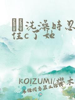 妺妺洗澡时忍不住c了她