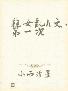 亲女乱h文小兰第一次