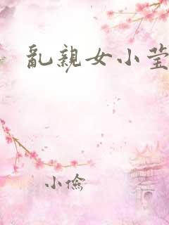 乱亲女小莹的泬