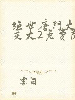 绝世唐门大乱斗交大2免费阅读