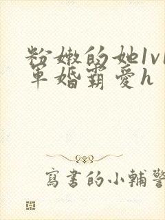 粉嫩的她1v1军婚霸爱h