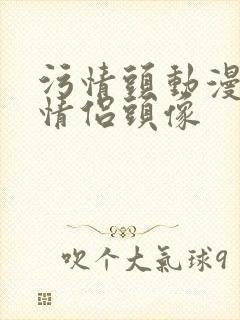 污情头动漫按胸情侣头像