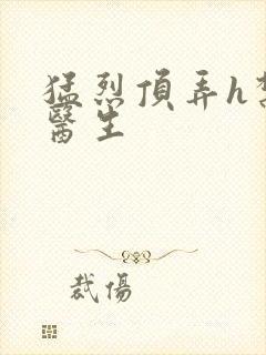 猛烈顶弄h禁欲医生