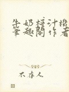 牛奶榨汁机po笔趣阁作者