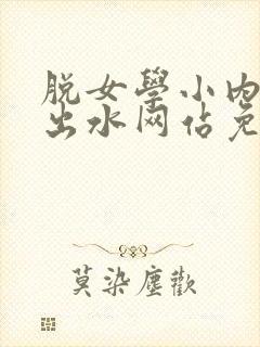 脱女学小内内摸出水网站免费