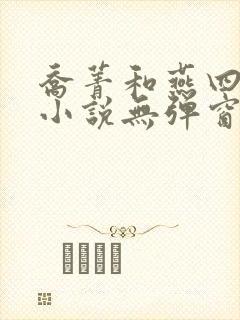 乔菁和燕四爷的小说无弹窗