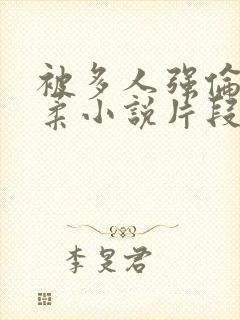 被多人强伦的小柔小说片段