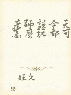 老师说今天随我怎么玩都可以