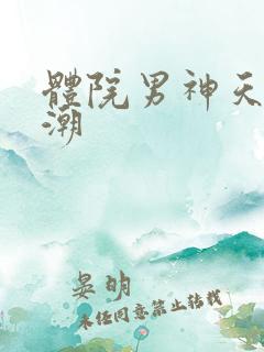 体院男神天海归潮