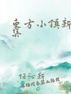 东方小镇新片合集