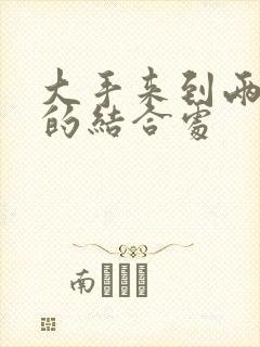 大手来到两个人的结合处