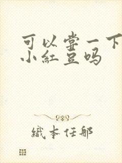 可以尝一下你的小红豆吗