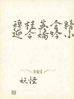 穆桂英含精肉臀迎合娇吟小说