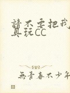 请不要把我当玩具玩CC