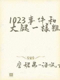 1023事件和大腿一样粗的