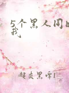 5个黑人同时玩我