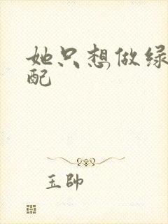 她只想做绿茶女配