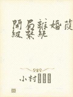 开局离婚获得神级系统