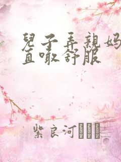 儿子弄亲妈老妈直喊舒服