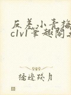 反差小青梅不经c1v1笔趣阁无弹窗