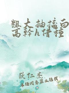 粗大抽搐白浊h高干h借种