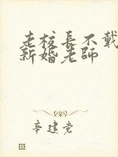 老校长不戴套玩新婚老师