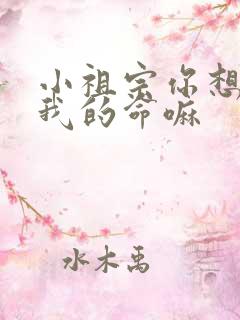 小祖宗你想要了我的命嘛