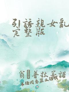 引诱亲女乱小说完整版