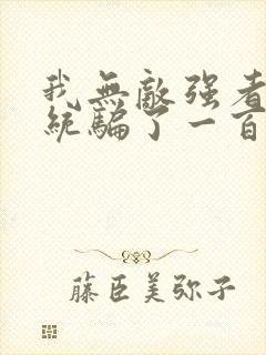 我无敌强者被系统骗了一百年小说