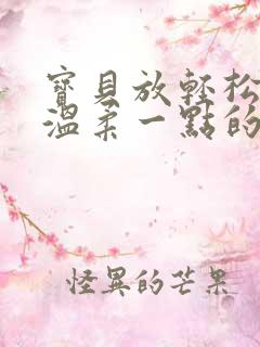 宝贝放轻松我会温柔一点的说说