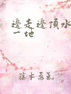 边走边顶水流了一地