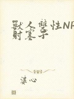 兽人双性NP内射塞子