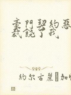豪门契约恶魔总裁饶了我