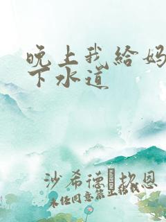 晚上我给妈妈通下水道